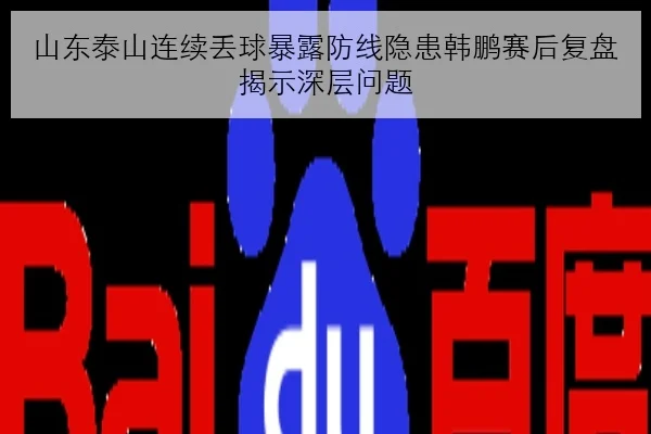 山东泰山连续丢球暴露防线隐患韩鹏赛后复盘揭示深层问题